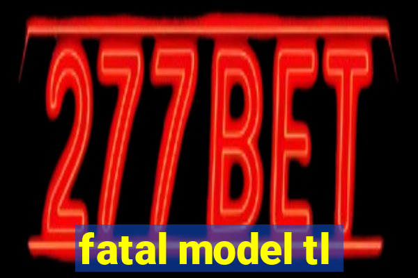 fatal model tl